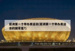 亚洲第一个举办奥运会(亚洲第一个举办奥运会的国家是?)
