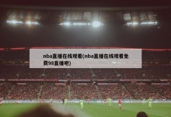 nba直播在线观看(nba直播在线观看免费98直播吧)