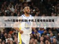 cctv5直播手机版(手机上看电视台直播)