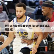 皇马vs巴黎圣日耳曼(皇马vs巴黎圣日耳曼直播)