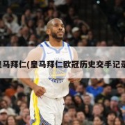 皇马拜仁(皇马拜仁欧冠历史交手记录)