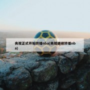 央视正式开始转播nba(央视继续转播nba)