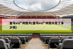 皇马vs广州恒大(皇马vs广州恒大花了多少钱)