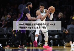 360足球直播无插件直播手机版(360足球直播网app下载 迅雷下载)