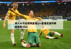 湖人vs今日视频直播(jrs直播无插件腾讯体育nba)