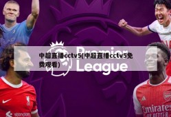 中超直播cctv5(中超直播cctv5免费观看)