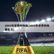 2002年世界杯韩国(2002年世界杯韩国名次)