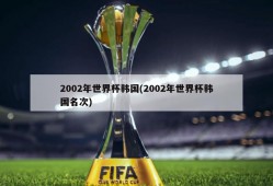 2002年世界杯韩国(2002年世界杯韩国名次)