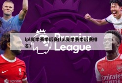 lpl夏季赛季后赛(lpl夏季赛季后赛排名)