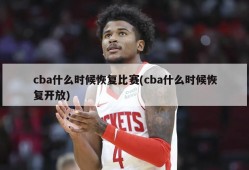 cba什么时候恢复比赛(cba什么时候恢复开放)