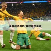 曼联绝杀出线(曼联绝杀曼城)