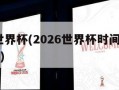 2026世界杯(2026世界杯时间表几点到几点)