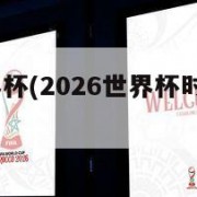 2026世界杯(2026世界杯时间表几点到几点)