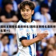 国际足联排名最新排名(国际足联排名最新排名第一)