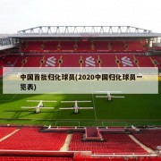 中国首批归化球员(2020中国归化球员一览表)