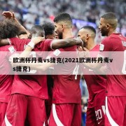 欧洲杯丹麦vs捷克(2021欧洲杯丹麦vs捷克)