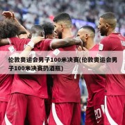 伦敦奥运会男子100米决赛(伦敦奥运会男子100米决赛扔酒瓶)