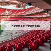 巴萨完胜曼联(巴萨击败曼联)