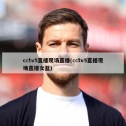 cctv5直播现场直播(cctv5直播现场直播女篮)