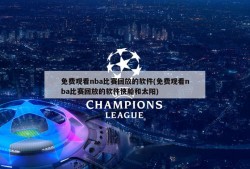 免费观看nba比赛回放的软件(免费观看nba比赛回放的软件快船和太阳)