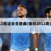 2012奥运会主题曲(播放2012奥运会)