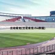 兰尼库克(兰尼库克cba数据)