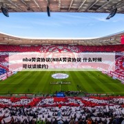 nba劳资协议(NBA劳资协议 什么时候可以谈续约)