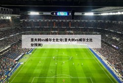 意大利vs威尔士比分(意大利vs威尔士比分预测)