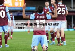 nba录像高清回放(nba录像高清回放98直播吧)