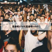 直播吧cctv5(直播吧cctv5 )