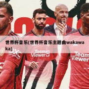 世界杯音乐(世界杯音乐主题曲wakawaka)