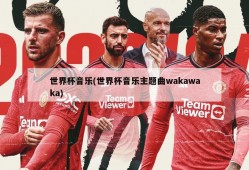 世界杯音乐(世界杯音乐主题曲wakawaka)