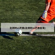 比利时vs巴西(比利时vs巴西首发)
