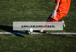 比利时vs巴西(比利时vs巴西首发)