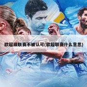 欧超级联赛不被认可(欧超联赛什么意思)