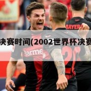 世界杯决赛时间(2002世界杯决赛全程回放)