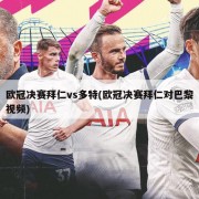 欧冠决赛拜仁vs多特(欧冠决赛拜仁对巴黎视频)