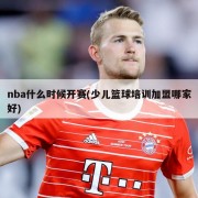 nba什么时候开赛(少儿篮球培训加盟哪家好)