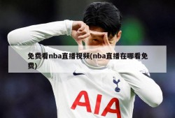 免费看nba直播视频(nba直播在哪看免费)