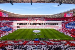 中国男篮胜日本回放(中国男篮胜日本直播视频)