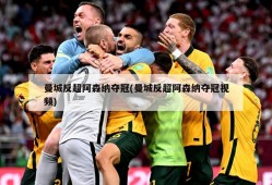 曼城反超阿森纳夺冠(曼城反超阿森纳夺冠视频)