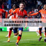 2012伦敦奥运会吉祥物(2012伦敦奥运会吉祥物图片)