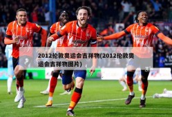 2012伦敦奥运会吉祥物(2012伦敦奥运会吉祥物图片)