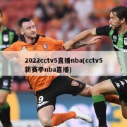 2022cctv5直播nba(cctv5新赛季nba直播)