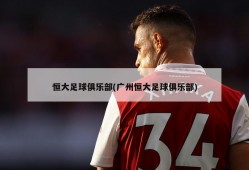 恒大足球俱乐部(广州恒大足球俱乐部)