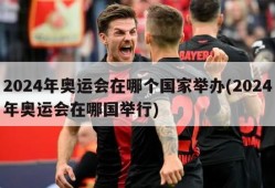 2024年奥运会在哪个国家举办(2024年奥运会在哪国举行)