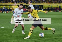 中国vs关岛直播足球(中国vs关岛直播足球比赛)