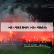 中国对阿曼比赛时间(中国对阿曼成绩)