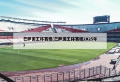 巴萨国王杯赛程(巴萨国王杯赛程2025年)