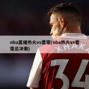 nba直播热火vs雷霆(nba热火vs雷霆总决赛)